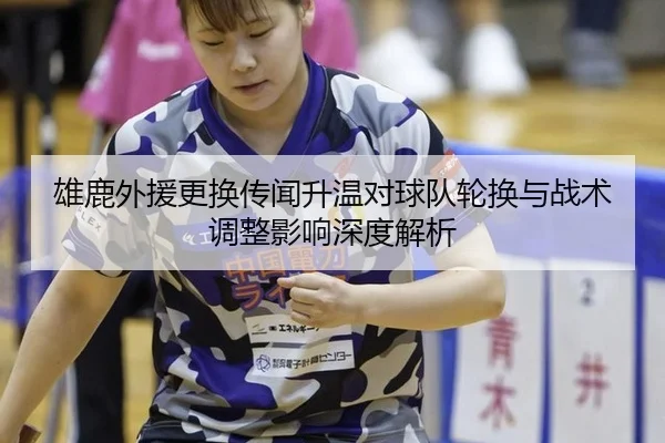 雄鹿外援更换传闻升温对球队轮换与战术调整影响深度解析